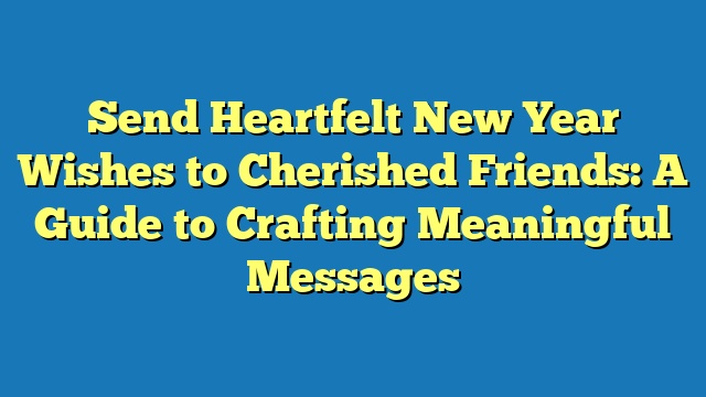 Send Heartfelt New Year Wishes to Cherished Friends: A Guide to Crafting Meaningful Messages