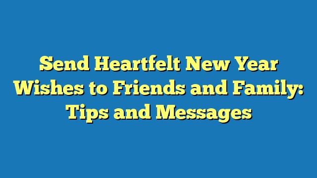 Send Heartfelt New Year Wishes to Friends and Family: Tips and Messages