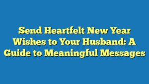 Send Heartfelt New Year Wishes to Your Husband: A Guide to Meaningful Messages