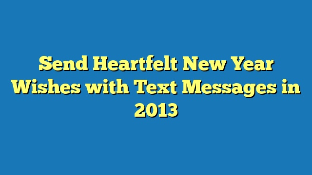 Send Heartfelt New Year Wishes with Text Messages in 2013