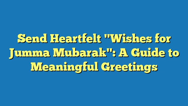 Send Heartfelt "Wishes for Jumma Mubarak": A Guide to Meaningful Greetings