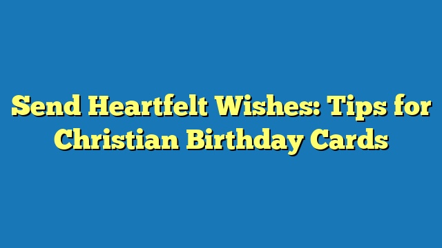 Send Heartfelt Wishes: Tips for Christian Birthday Cards