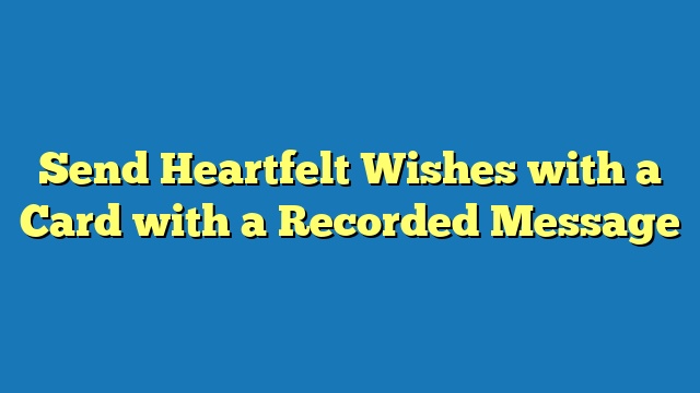 Send Heartfelt Wishes with a Card with a Recorded Message