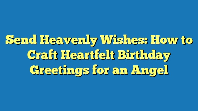 Send Heavenly Wishes: How to Craft Heartfelt Birthday Greetings for an Angel