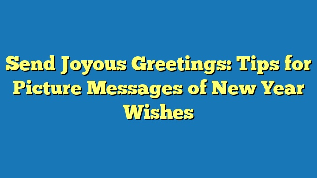 Send Joyous Greetings: Tips for Picture Messages of New Year Wishes