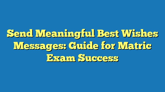 Send Meaningful Best Wishes Messages: Guide for Matric Exam Success