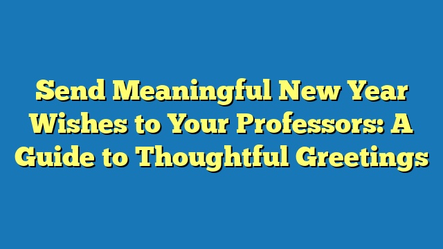 Send Meaningful New Year Wishes to Your Professors: A Guide to Thoughtful Greetings