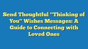 Send Thoughtful "Thinking of You" Wishes Messages: A Guide to Connecting with Loved Ones