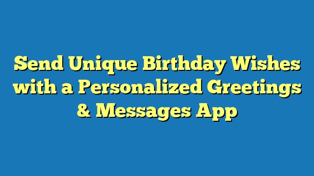 Send Unique Birthday Wishes with a Personalized Greetings & Messages App