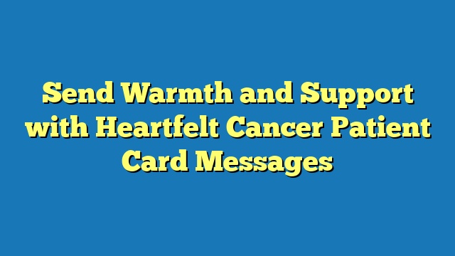 Send Warmth and Support with Heartfelt Cancer Patient Card Messages