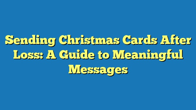 Sending Christmas Cards After Loss: A Guide to Meaningful Messages