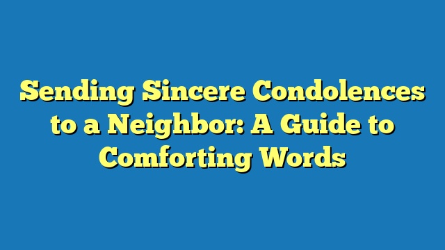 Sending Sincere Condolences to a Neighbor: A Guide to Comforting Words