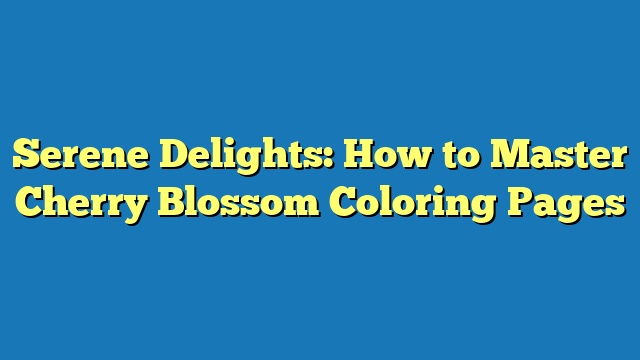 Serene Delights: How to Master Cherry Blossom Coloring Pages