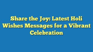 Share the Joy: Latest Holi Wishes Messages for a Vibrant Celebration