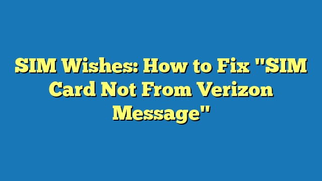 SIM Wishes: How to Fix "SIM Card Not From Verizon Message"