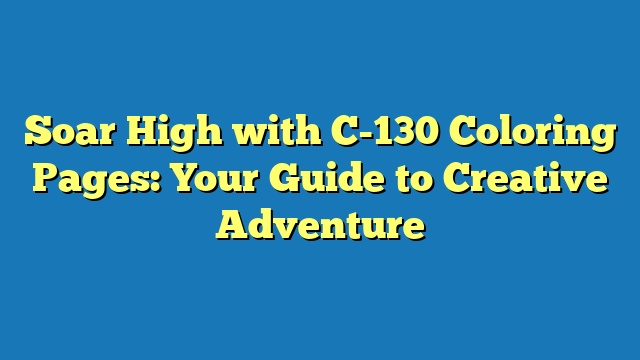 Soar High with C-130 Coloring Pages: Your Guide to Creative Adventure