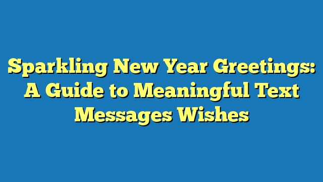 Sparkling New Year Greetings: A Guide to Meaningful Text Messages Wishes