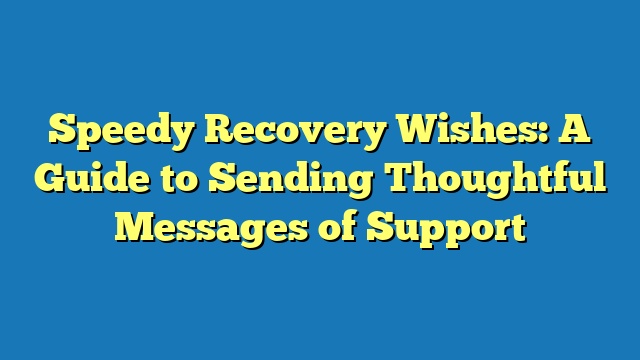 Speedy Recovery Wishes: A Guide to Sending Thoughtful Messages of Support