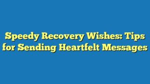 Speedy Recovery Wishes: Tips for Sending Heartfelt Messages