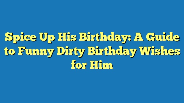 Spice Up His Birthday: A Guide to Funny Dirty Birthday Wishes for Him