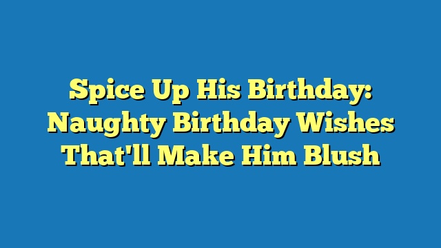 Spice Up His Birthday: Naughty Birthday Wishes That'll Make Him Blush