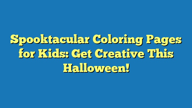 Spooktacular Coloring Pages for Kids: Get Creative This Halloween!