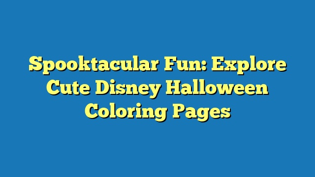 Spooktacular Fun: Explore Cute Disney Halloween Coloring Pages