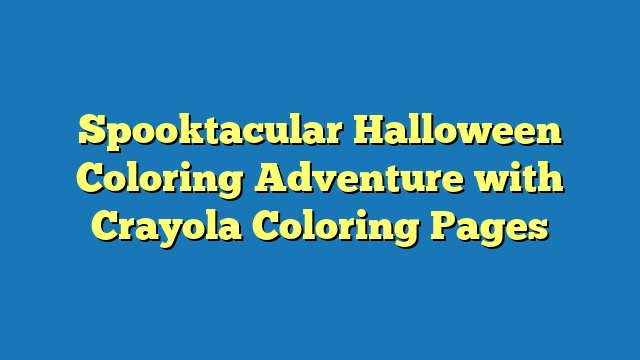 Spooktacular Halloween Coloring Adventure with Crayola Coloring Pages