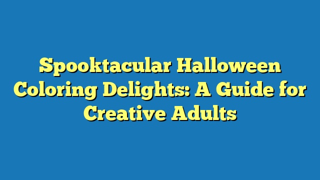 Spooktacular Halloween Coloring Delights: A Guide for Creative Adults