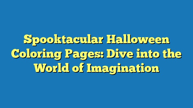 Spooktacular Halloween Coloring Pages: Dive into the World of Imagination