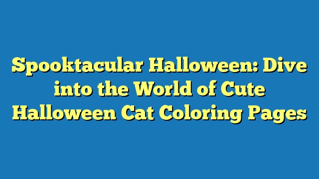 Spooktacular Halloween: Dive into the World of Cute Halloween Cat Coloring Pages