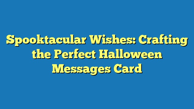 Spooktacular Wishes: Crafting the Perfect Halloween Messages Card