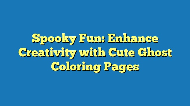 Spooky Fun: Enhance Creativity with Cute Ghost Coloring Pages