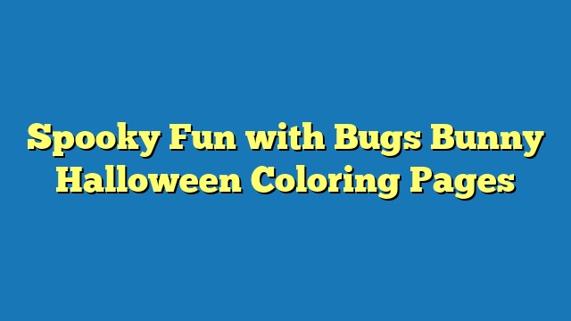 Spooky Fun with Bugs Bunny Halloween Coloring Pages