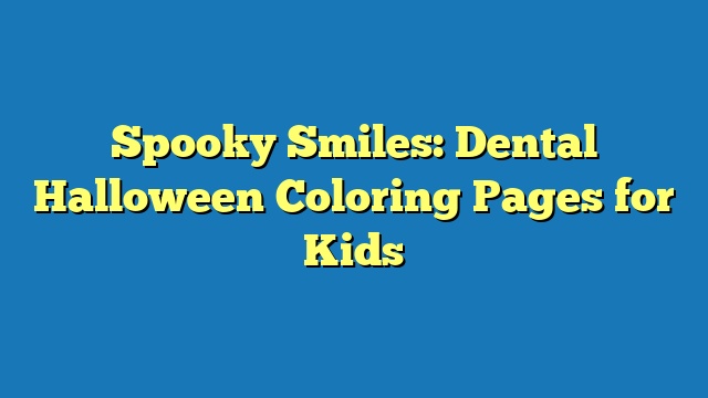 Spooky Smiles: Dental Halloween Coloring Pages for Kids