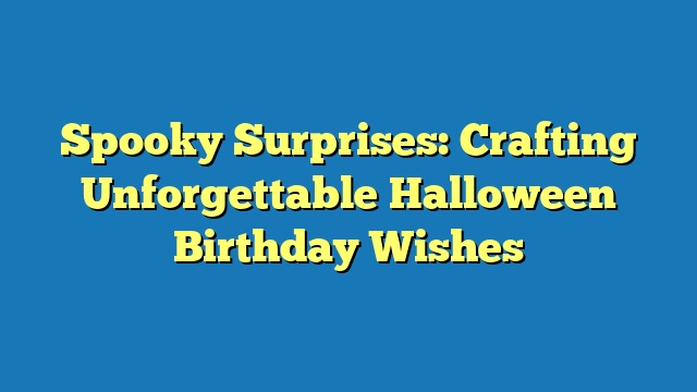 Spooky Surprises: Crafting Unforgettable Halloween Birthday Wishes