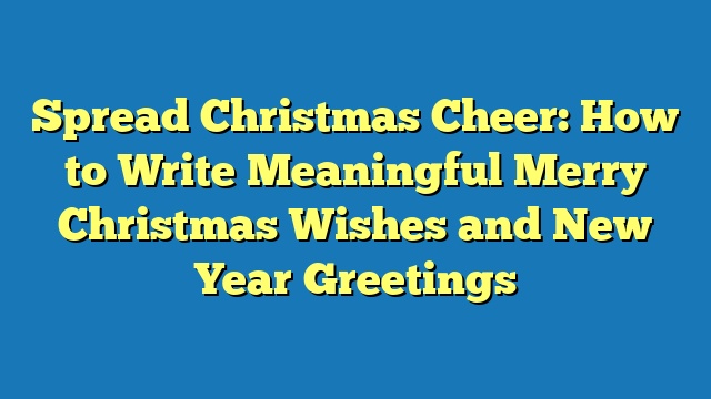 Spread Christmas Cheer: How to Write Meaningful Merry Christmas Wishes and New Year Greetings