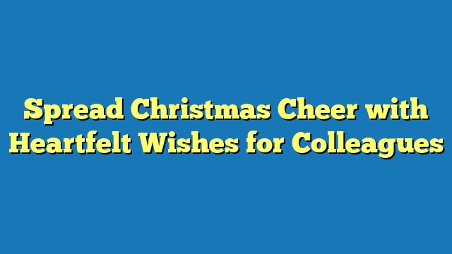 Spread Christmas Cheer with Heartfelt Wishes for Colleagues