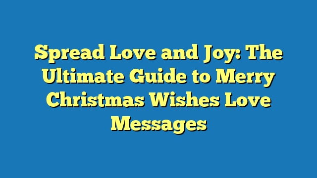 Spread Love and Joy: The Ultimate Guide to Merry Christmas Wishes Love Messages