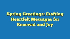 Spring Greetings: Crafting Heartfelt Messages for Renewal and Joy