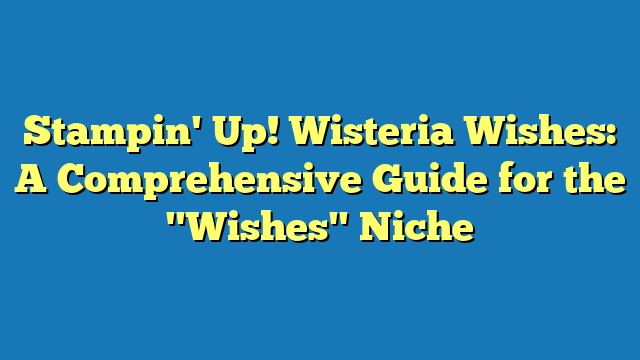 Stampin' Up! Wisteria Wishes: A Comprehensive Guide for the "Wishes" Niche