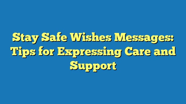 Stay Safe Wishes Messages: Tips for Expressing Care and Support