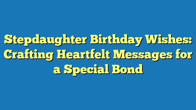 Stepdaughter Birthday Wishes: Crafting Heartfelt Messages for a Special Bond