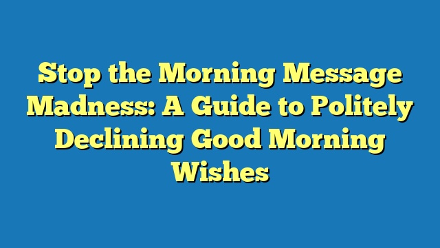 Stop the Morning Message Madness: A Guide to Politely Declining Good Morning Wishes