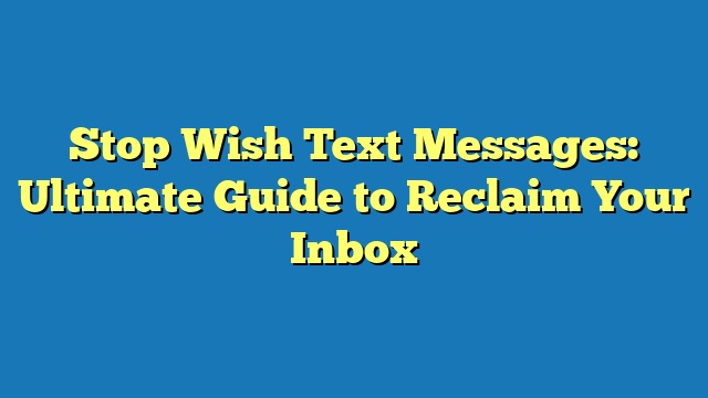 Stop Wish Text Messages: Ultimate Guide to Reclaim Your Inbox