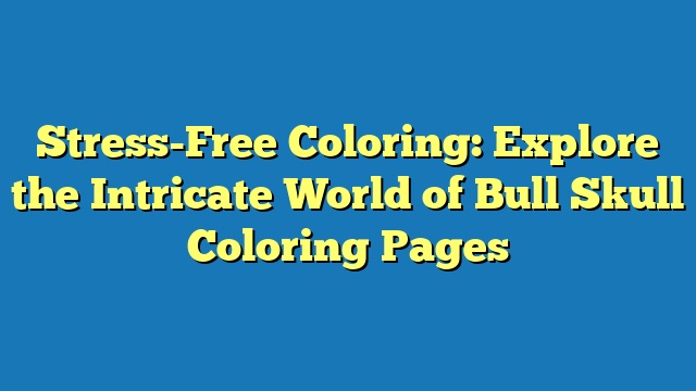 Stress-Free Coloring: Explore the Intricate World of Bull Skull Coloring Pages