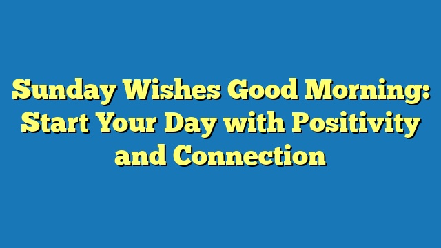 Sunday Wishes Good Morning: Start Your Day with Positivity and Connection