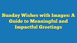 Sunday Wishes with Images: A Guide to Meaningful and Impactful Greetings
