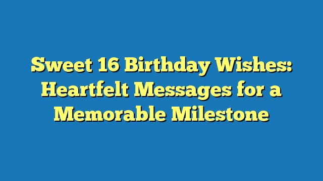 Sweet 16 Birthday Wishes: Heartfelt Messages for a Memorable Milestone