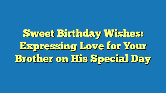 Sweet Birthday Wishes: Expressing Love for Your Brother on His Special Day